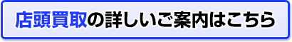 店頭買取の詳しいご案内はこちら