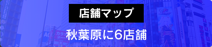 秋葉原に7店舗 店舗MAPはこちら